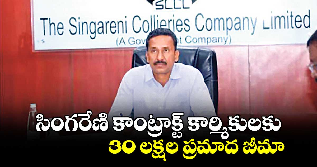 సింగరేణి కాంట్రాక్ట్ కార్మికులకు 30 లక్షల ప్రమాద బీమా