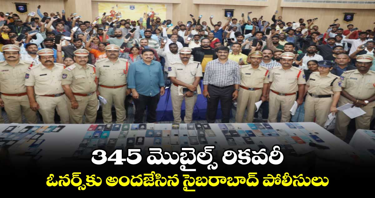 345 మొబైల్స్ రికవరీ.. ఓనర్స్⁭కు అందజేసిన సైబరాబాద్ పోలీసులు 