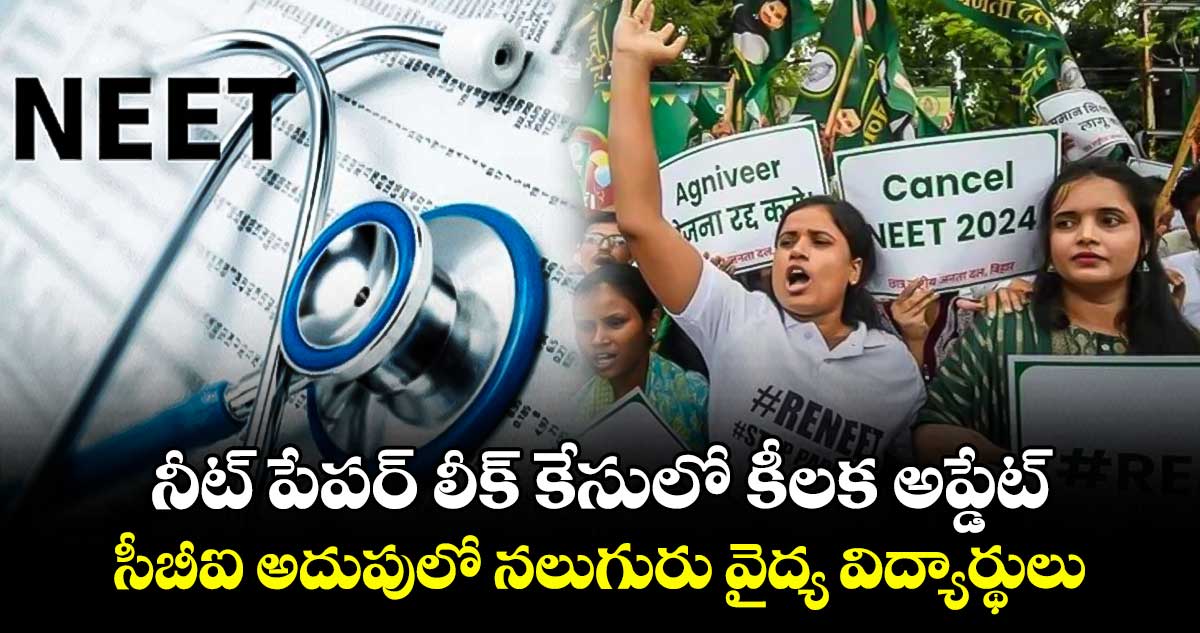 నీట్ పేపర్ లీక్ కేసులో కీలక అప్డేట్.. సీబీఐ అదుపులో నలుగురు వైద్య విద్యార్థులు 