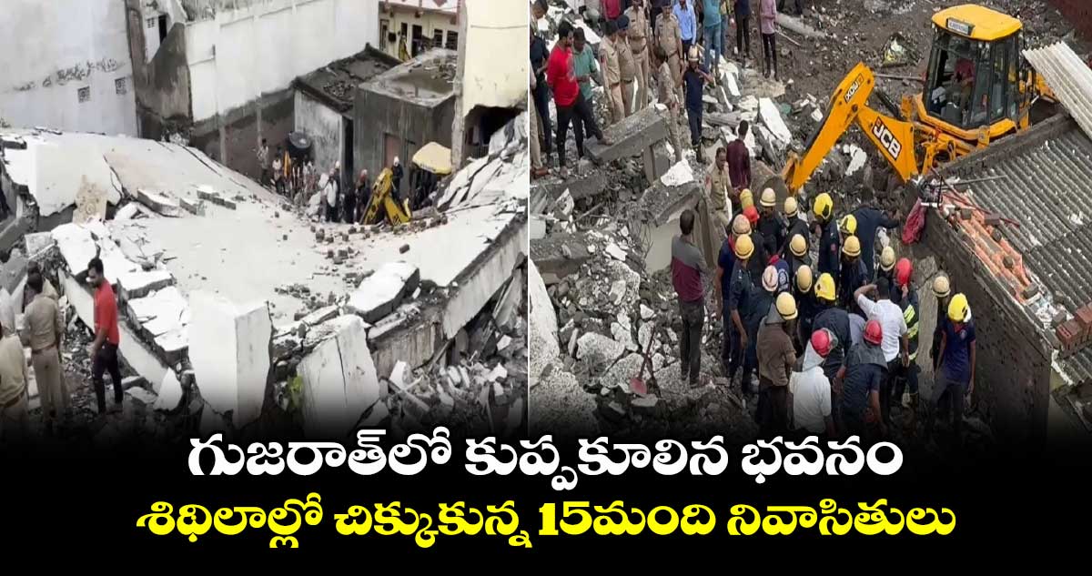 గుజరాత్⁬లో కుప్పకూలిన భవనం..శిథిలాల్లో చిక్కుకున్న 15మంది నివాసితులు  