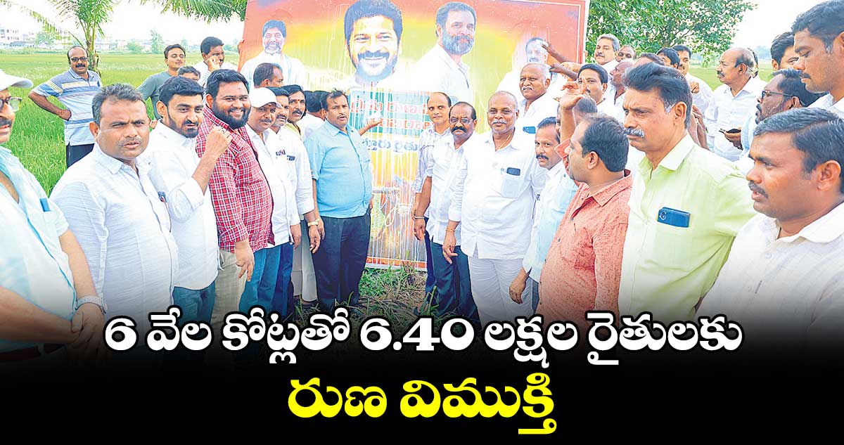 6 వేల కోట్లతో 6.40 లక్షల రైతులకు రుణ విముక్తి
