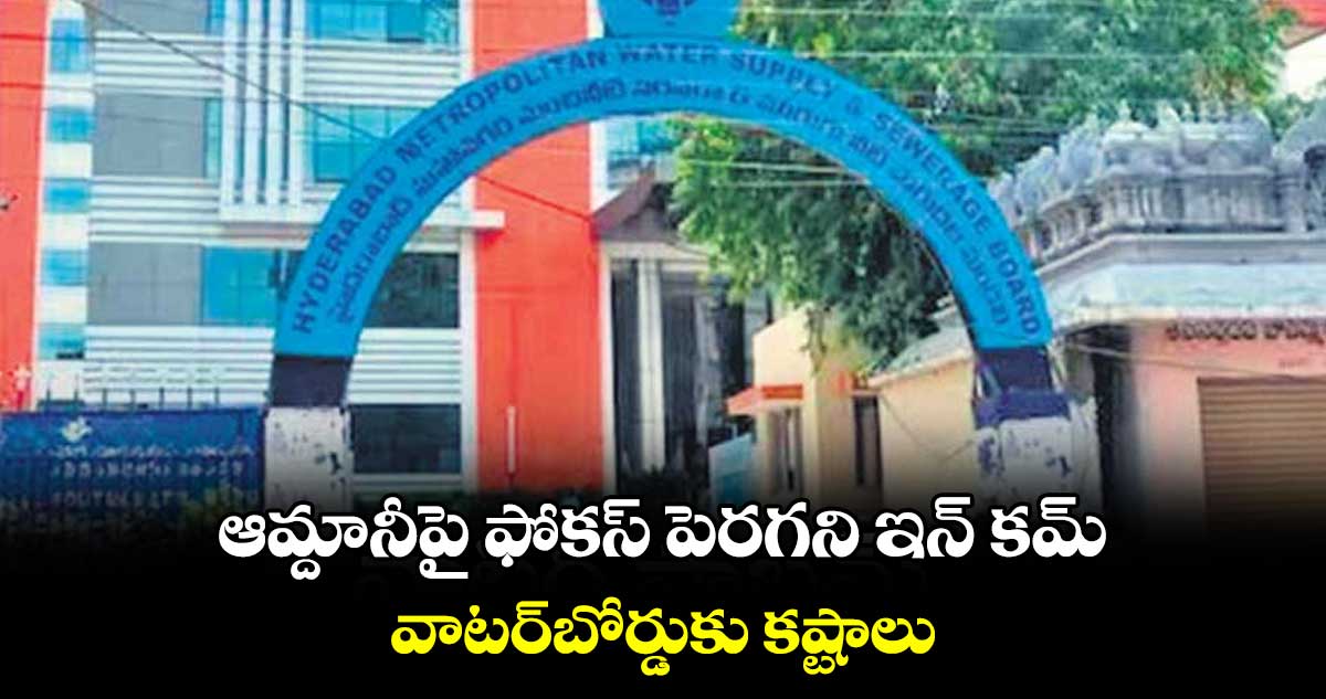 ఆమ్దానీపై ఫోకస్ పెరగని ఇన్ కమ్.. వాటర్బోర్డుకు కష్టాలు