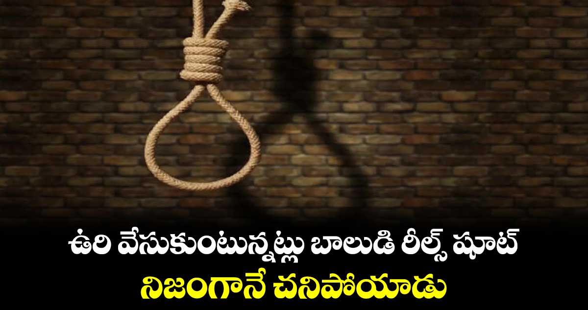 ఉరి వేసుకుంటున్నట్లు బాలుడి రీల్స్ షూట్.. నిజంగానే చనిపోయాడు