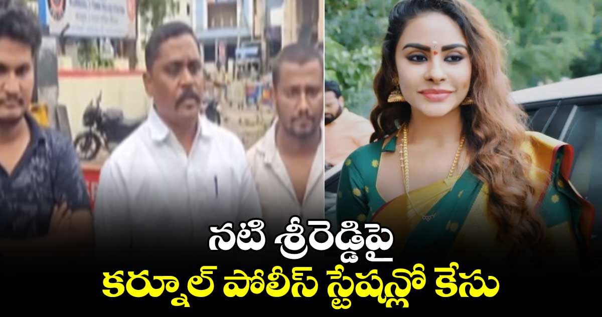 నటి  శ్రీరెడ్డిపై కర్నూల్ పోలీస్ స్టేషన్లో కేసు నమోదు