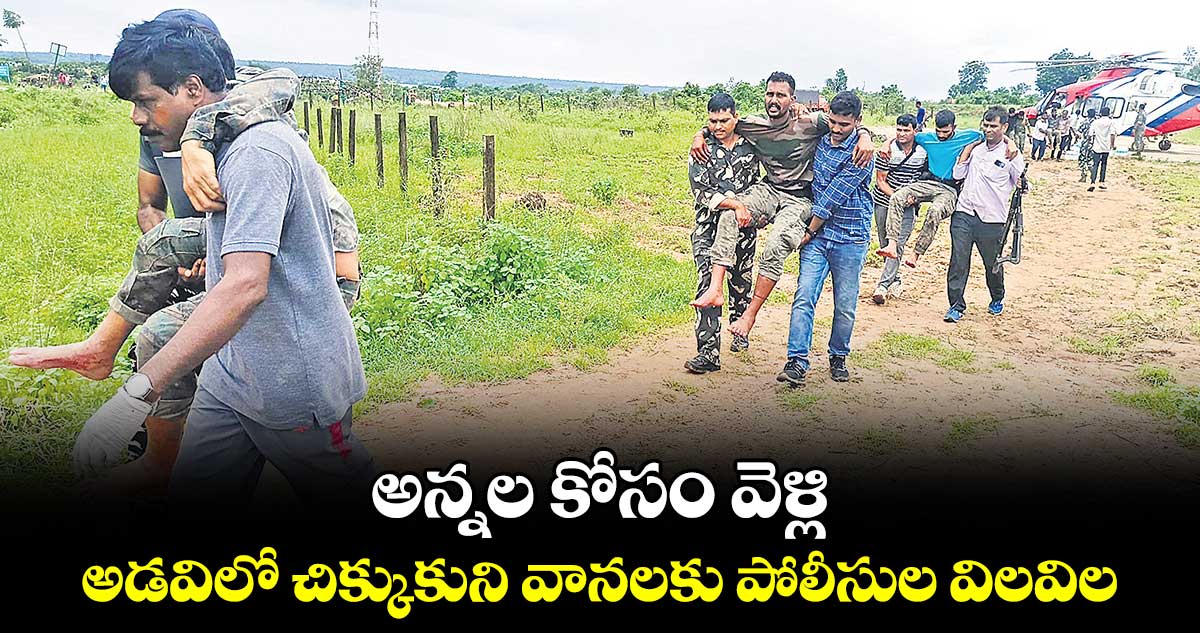 అన్నల కోసం వెళ్లి..అడవిలో చిక్కుకుని  వానలకు పోలీసుల విలవిల