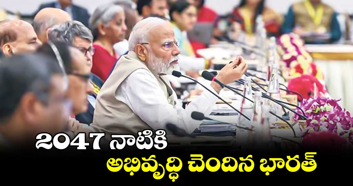 2047 నాటికి అభివృద్ధి చెందిన భారత్: ప్రధాని మోదీ 