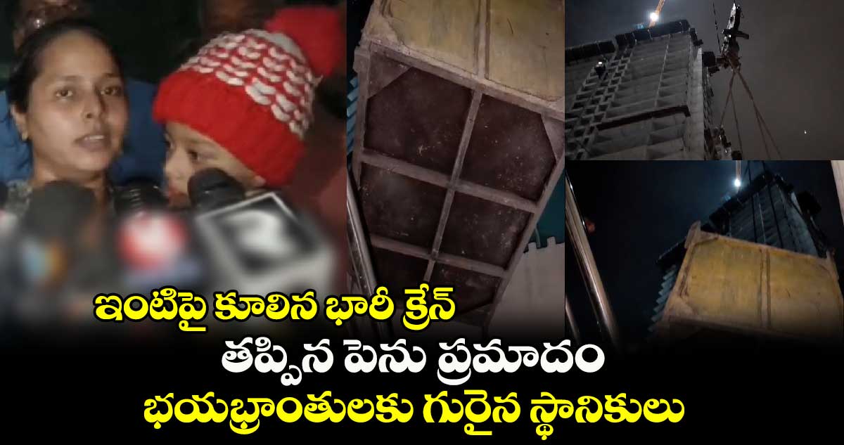 ఇంటిపై కూలిన భారీ క్రేన్..తప్పిన పెను ప్రమాదం.. భయభ్రాంతులకు గురైన స్థానికులు 