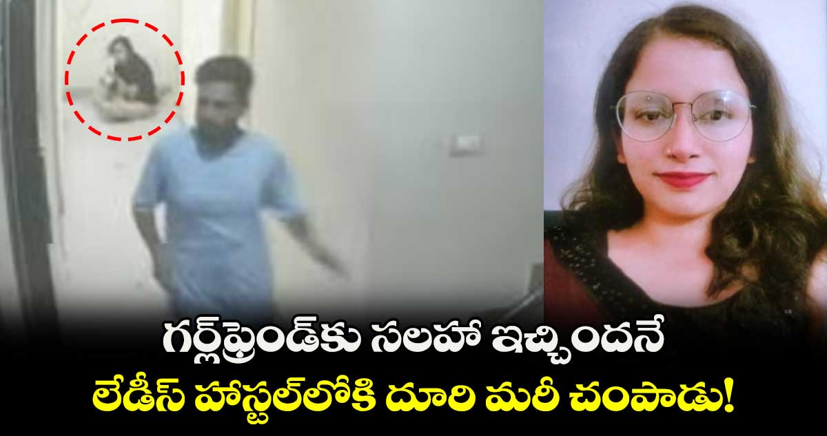 గర్ల్‌ఫ్రెండ్‍కు సలహా ఇచ్చిందనే లేడీస్ హాస్టల్‌లోకి దూరి మరీ చంపాడు!