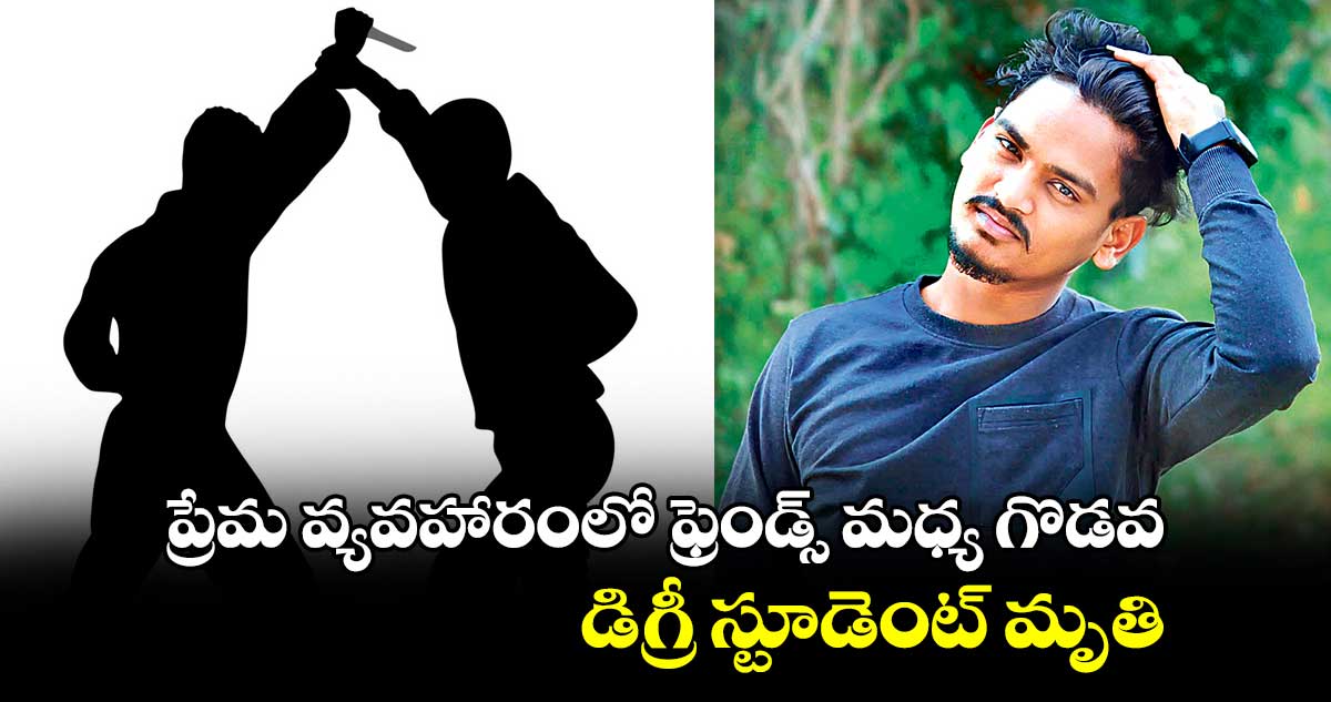 ప్రేమ వ్యవహారంలో ఫ్రెండ్స్ మధ్య గొడవ.. డిగ్రీ స్టూడెంట్ మృతి