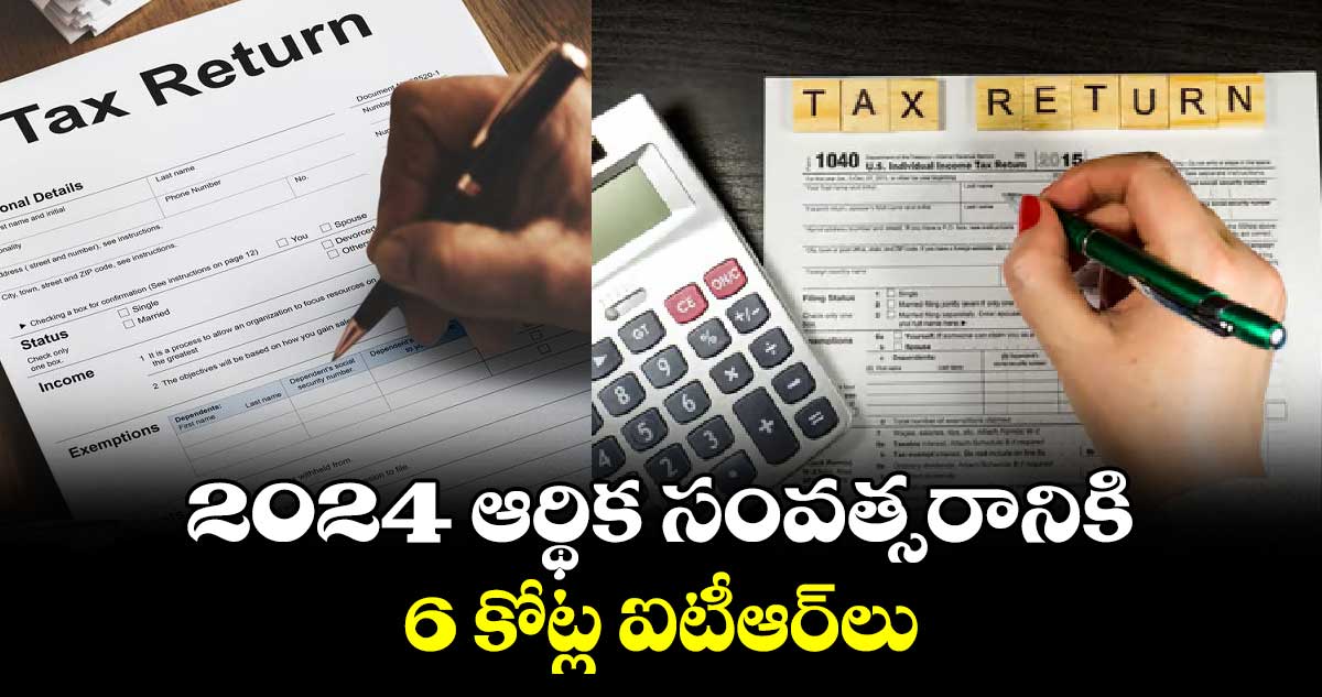 2024 ఆర్థిక సంవత్సరానికి 6 కోట్ల ఐటీఆర్​లు