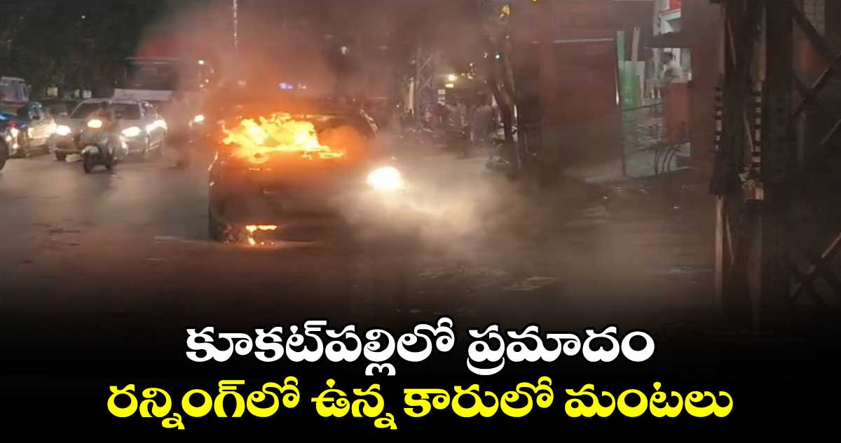 కూకట్⁬పల్లిలో ప్రమాదం.. రన్నింగ్⁬లో ఉన్న కారులో మంటలు.. 