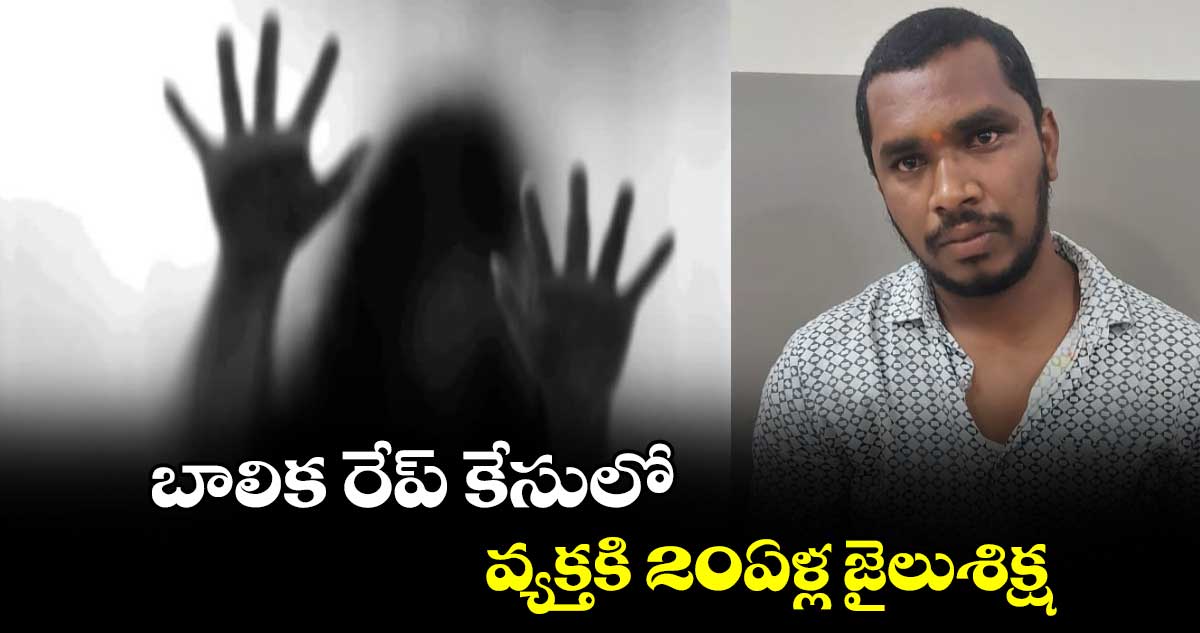 బాలిక రేప్ కేసులో వ్యక్తకి20ఏళ్ల జైలుశిక్ష