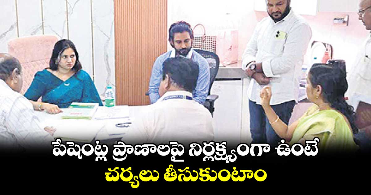 పేషెంట్ల ప్రాణాలపై నిర్లక్ష్యంగా ఉంటే చర్యలు తీసుకుంటాం : వెంకటేశ్వరరావు
