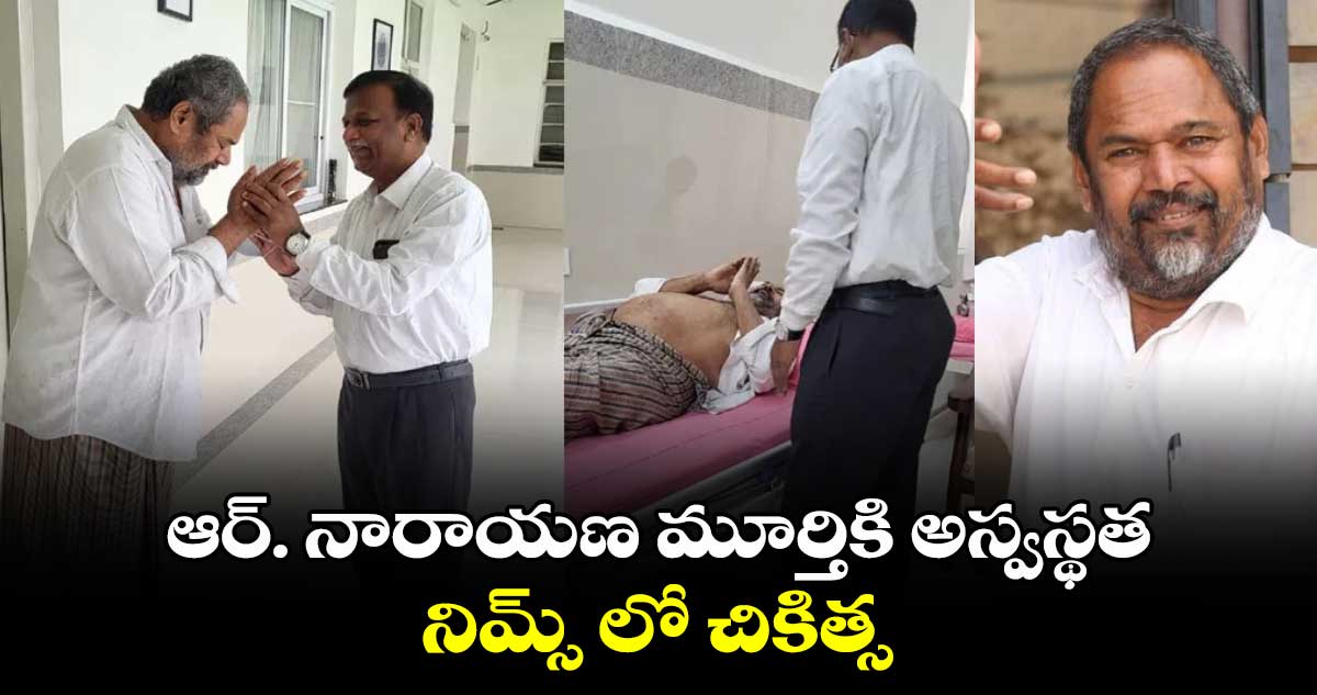 ఆర్. నారాయణ మూర్తికి అస్వస్థత.. నిమ్స్ లో చికిత్స