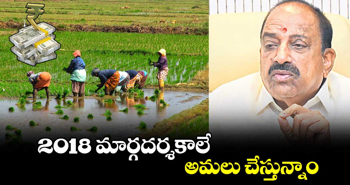 2018 మార్గదర్శకాలే అమలు చేస్తున్నాం : తుమ్మల నాగేశ్వర రావు