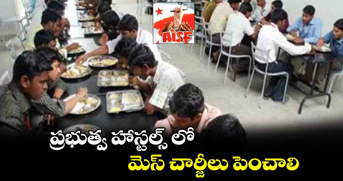 ప్రభుత్వ హాస్టల్స్ లో  మెస్ చార్జీలు పెంచాలి : ఏఐఎస్​ఎఫ్​ ప్రతినిధులు