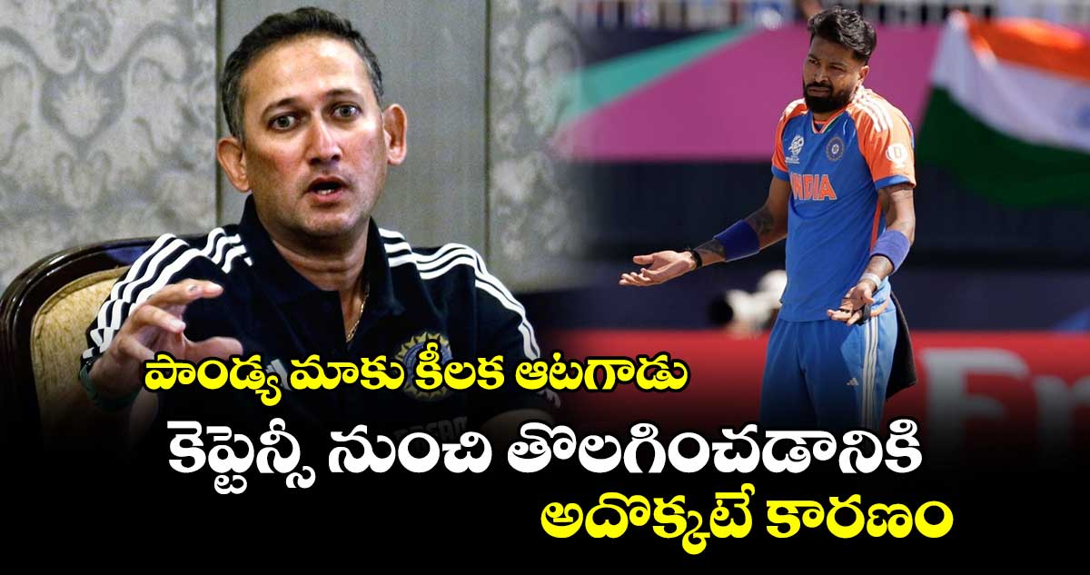 Ajit Agarkar: పాండ్య మాకు కీలక ఆటగాడు.. కెప్టెన్సీ నుంచి తొలగించడానికి అదొక్కటే కారణం: అజిత్ అగార్కర్