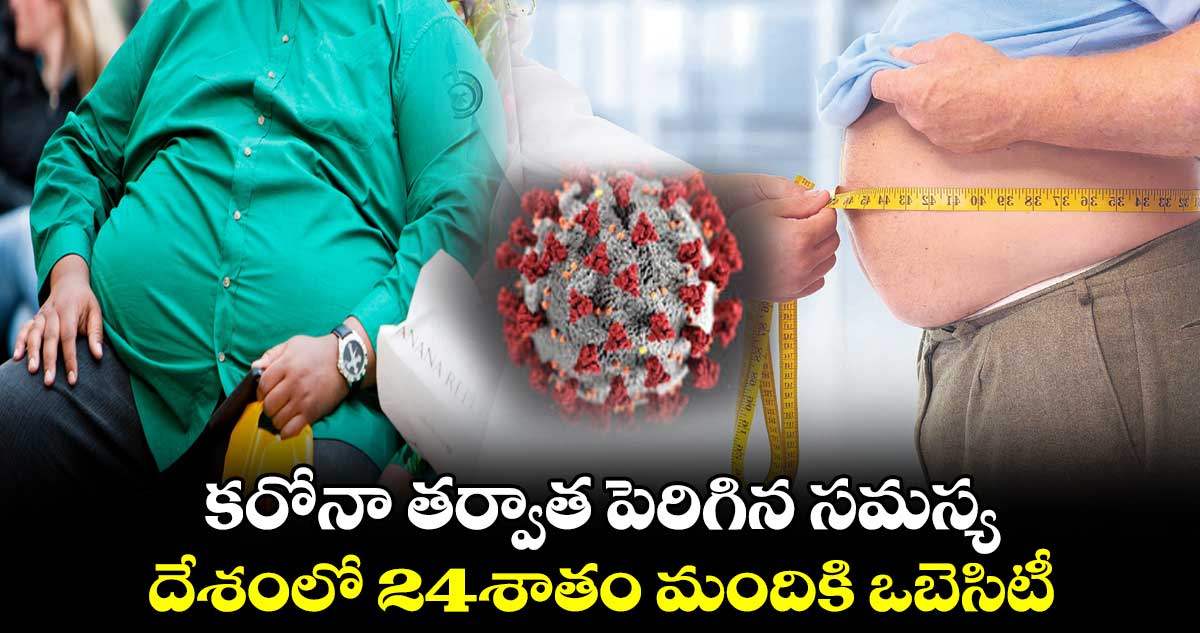 కరోనా తర్వాత పెరిగిన సమస్య.. దేశంలో 24శాతం మందికి ఒబెసిటీ