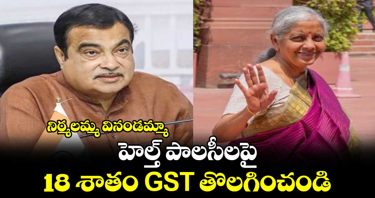 నిర్మలమ్మ వినండమ్మా : హెల్త్ పాలసీలపై 18 శాతం GST తొలగించండి : కేంద్ర మంత్రి గడ్కరీ డిమాండ్