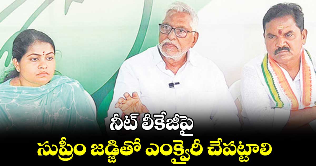 నీట్ లీకేజీపై సుప్రీం జడ్జితో ఎంక్వైరీ చేపట్టాలి 