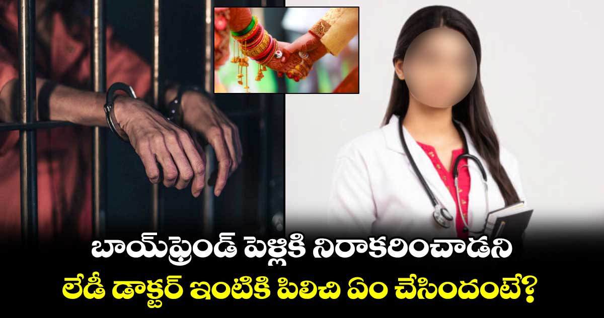 బాయ్ఫ్రెండ్ పెళ్లికి నిరాకరించాడని.. లేడీ డాక్టర్ ఇంటికి పిలిచి ఏం చేసిందంటే?
