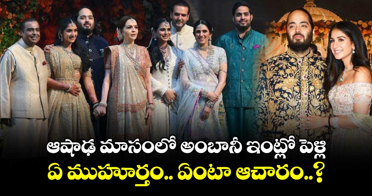 ఆషాఢ మాసంలో అంబానీ ఇంట్లో పెళ్లి.. ఏ ముహూర్తం.. ఏంటా ఆచారం..?