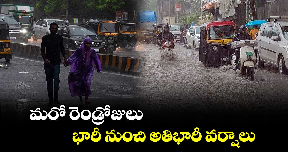 మరో రెండ్రోజులు భారీ నుంచి అతిభారీ వర్షాలు 