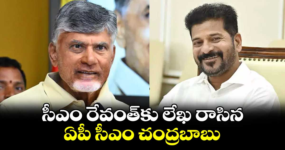 సీఎం రేవంత్​కు లేఖ రాసిన ఏపీ సీఎం చంద్రబాబు