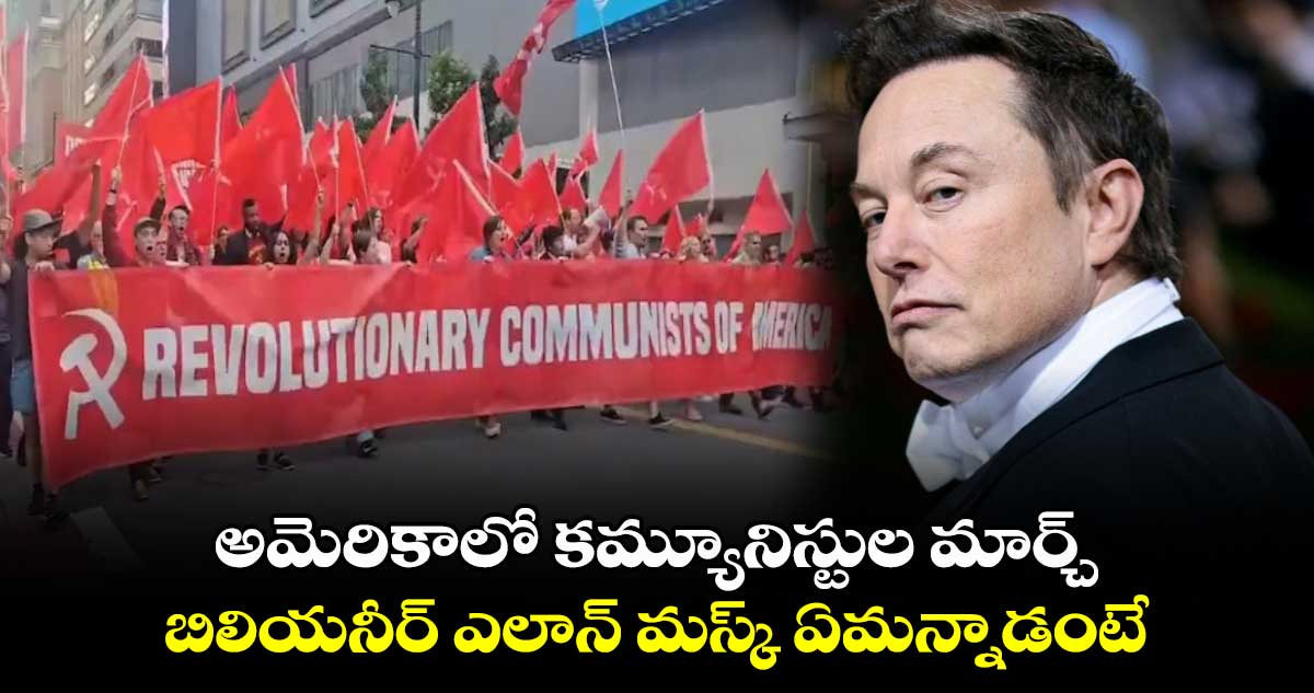 అమెరికాలో కమ్యూనిస్టుల మార్చ్.. బిలియనీర్ ఎలాన్ మస్క్ ఏమన్నాడంటే.. 