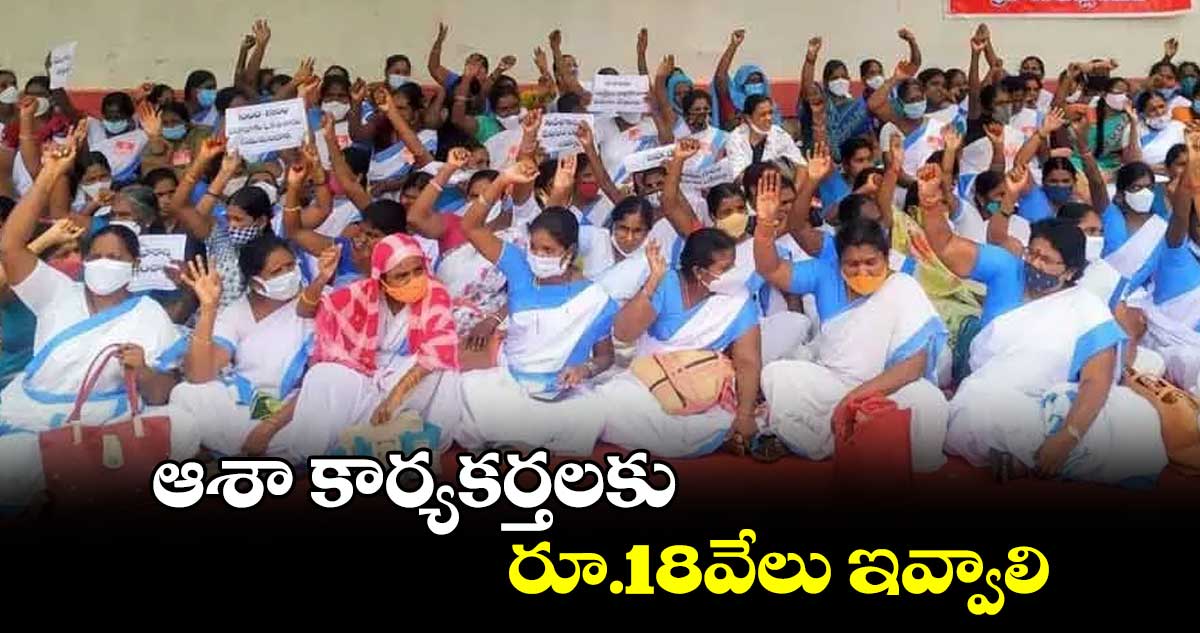 ఆశా కార్యకర్తలకు  రూ.18వేలు ఇవ్వాలి