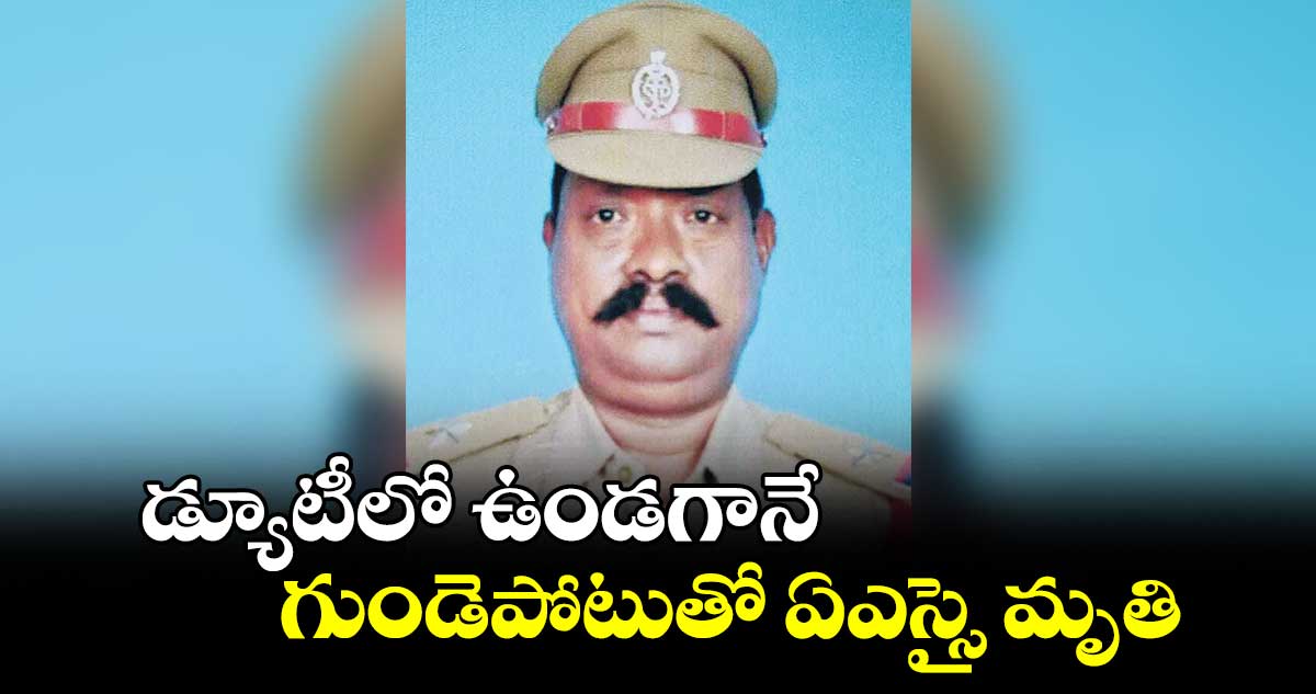 డ్యూటీలో ఉండగానే  గుండెపోటుతో ఏఎస్సై మృతి