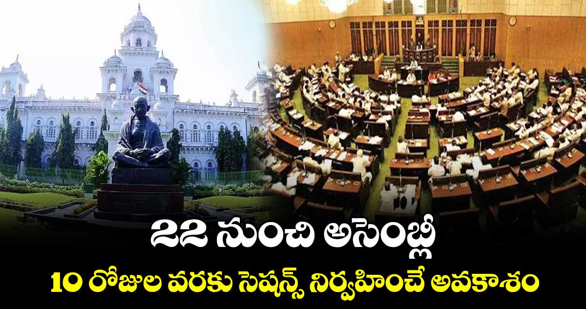 22 నుంచి అసెంబ్లీ..10 రోజుల వరకు సెషన్స్​ నిర్వహించే అవకాశం