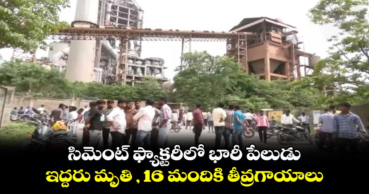 సిమెంట్ ఫ్యాక్టరీలో భారీ పేలుడు.. ఇద్దరు మృతి , 16 మందికి తీవ్రగాయాలు 