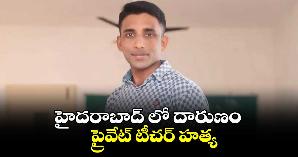 హైదరాబాద్ లో దారుణం.. ప్రైవేట్ టీచర్ హత్య