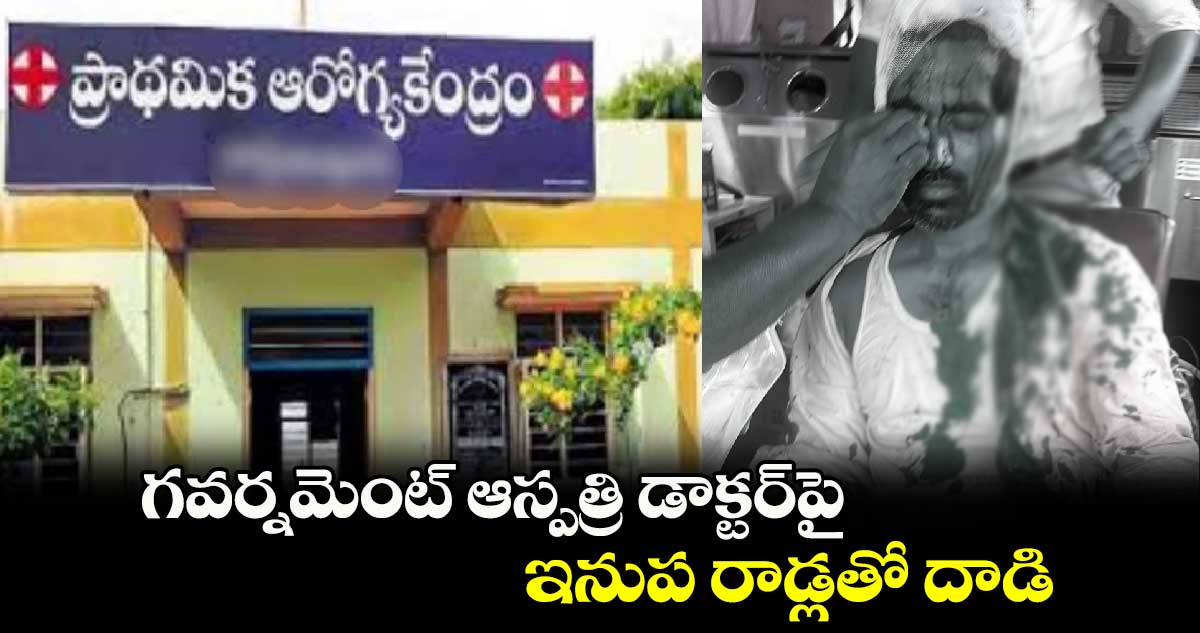 గవర్నమెంట్ ఆస్పత్రి డాక్టర్⁬పై ఇనుప రాడ్లతో దాడి  