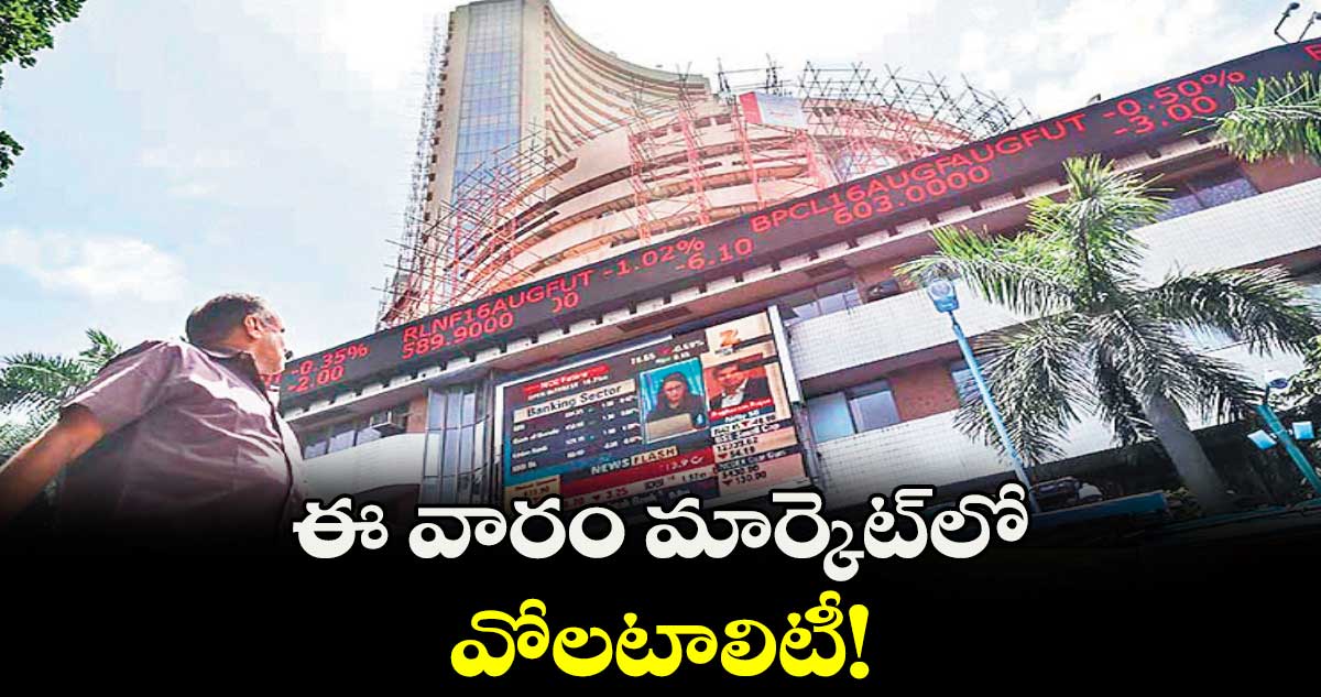 ఈ వారం మార్కెట్‌‌‌‌‌‌‌‌లో వోలటాలిటీ!