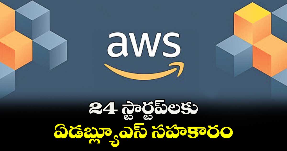 24 స్టార్టప్‌‌లకు ఏడబ్ల్యూఎస్ సహకారం