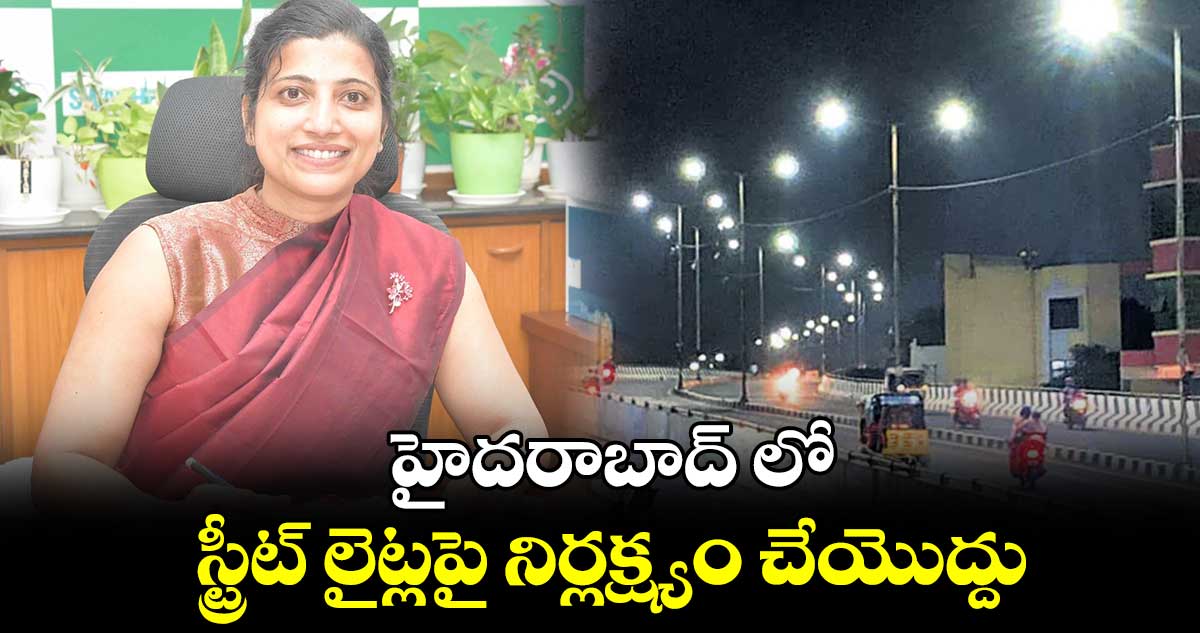 హైదరాబాద్ లో స్ట్రీట్ లైట్లపై నిర్లక్ష్యం చేయొద్దు : ఆమ్రపాలి 