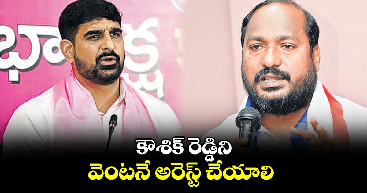 కౌశిక్ రెడ్డిని వెంటనే అరెస్ట్ చేయాలి :  జాజుల శ్రీనివాస్  గౌడ్  