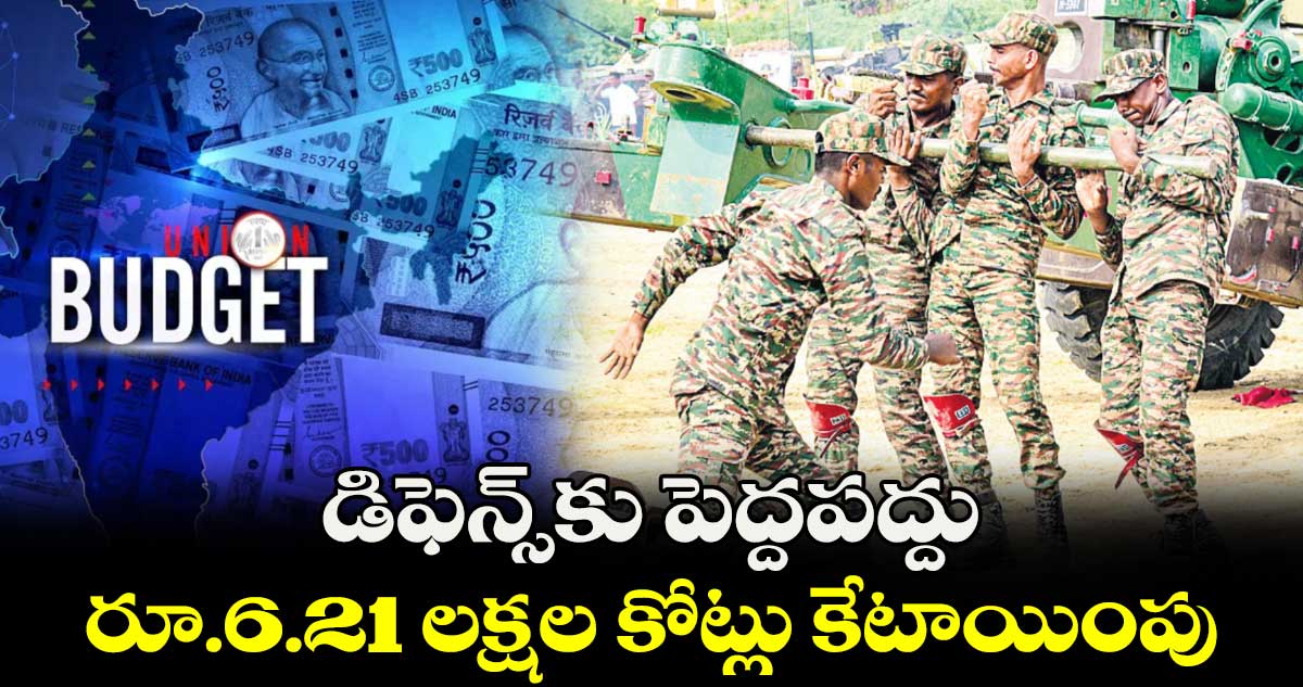 డిఫెన్స్​కు పెద్దపద్దు.. రూ.6.21 లక్షల కోట్లు కేటాయింపు