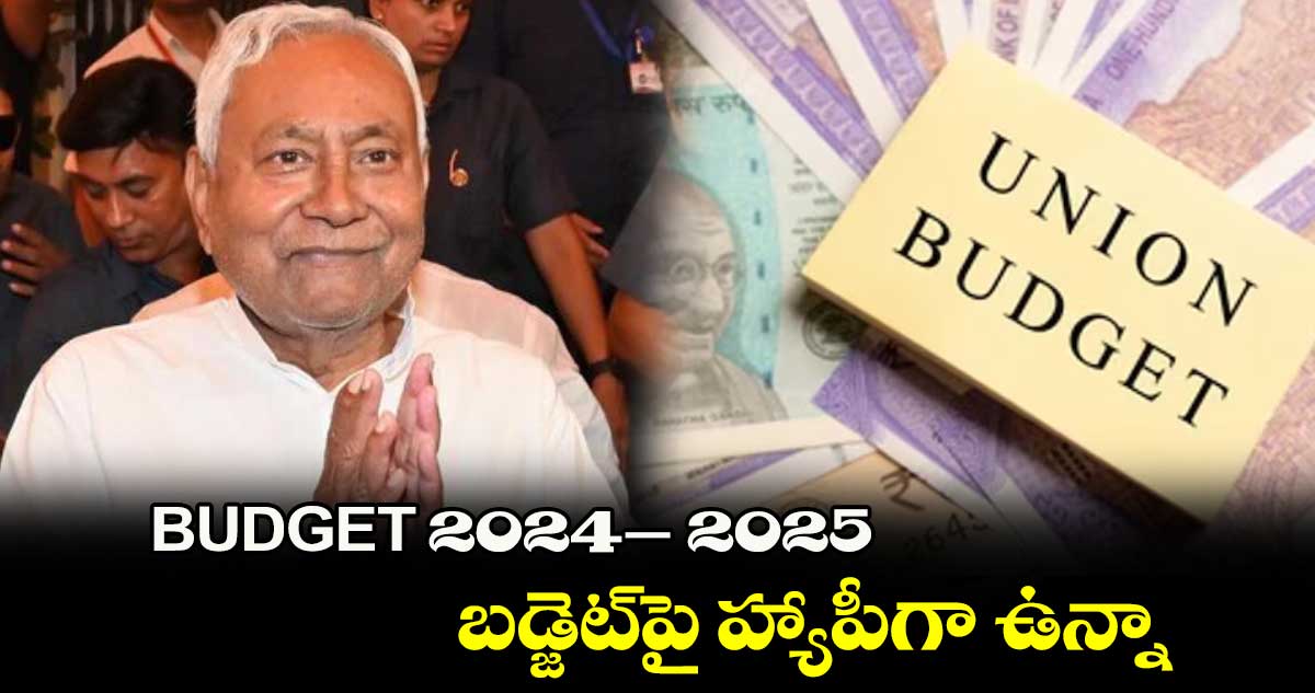 BUDGET 2024 -2025 : బడ్జెట్‌‌‌‌‌‌‌‌‌‌‌‌‌‌‌‌‌‌‌‌‌‌‌‌‌‌‌‌‌‌‌‌పై హ్యాపీగా ఉన్నా : నితీశ్ కుమార్​