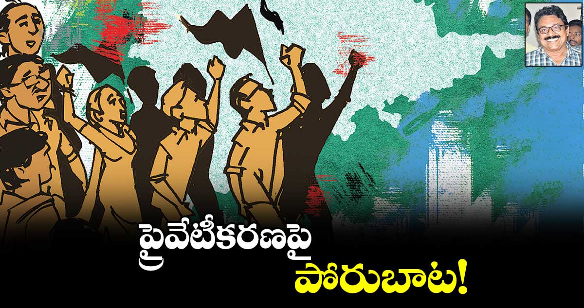 ప్రైవేటీకరణపై పోరుబాట!