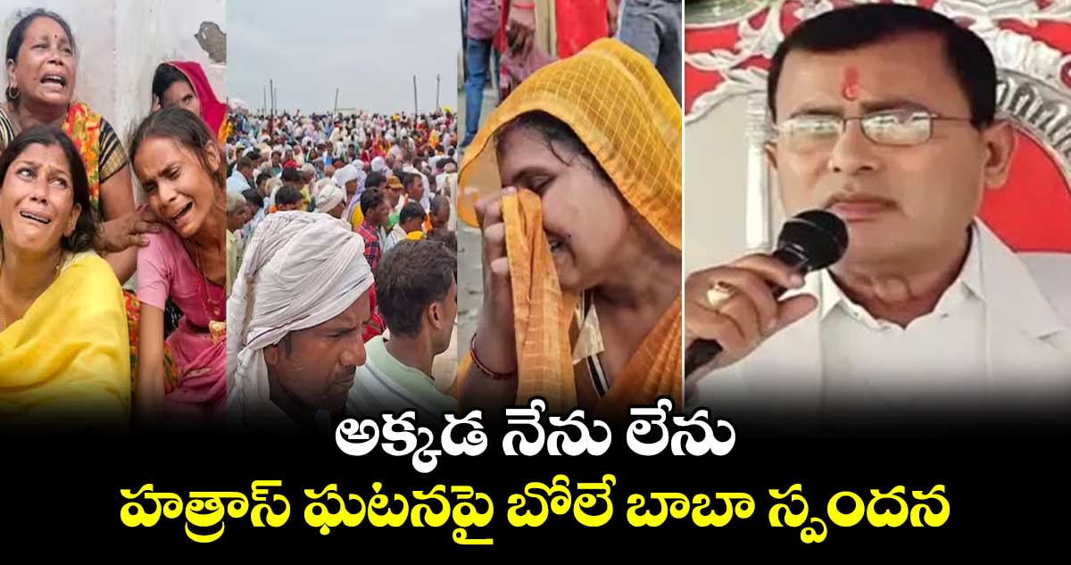 అక్కడ నేను లేను : హత్రాస్ ఘటనపై బోలే బాబా స్పందన