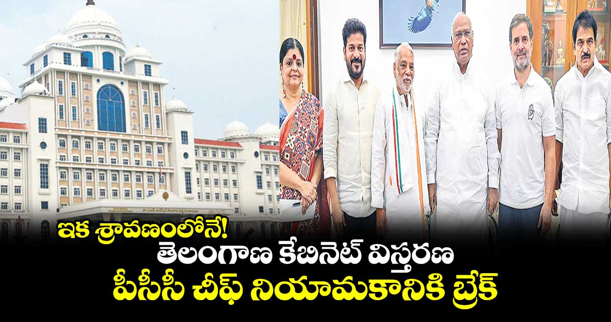 ఇక శ్రావణంలోనే!.. తెలంగాణ కేబినెట్​ విస్తరణ, పీసీసీ చీఫ్​ నియామకానికి బ్రేక్