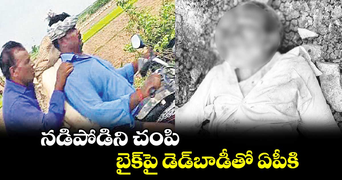 నడిపోడిని చంపి  బైక్​పై డెడ్​బాడీతో ఏపీకి