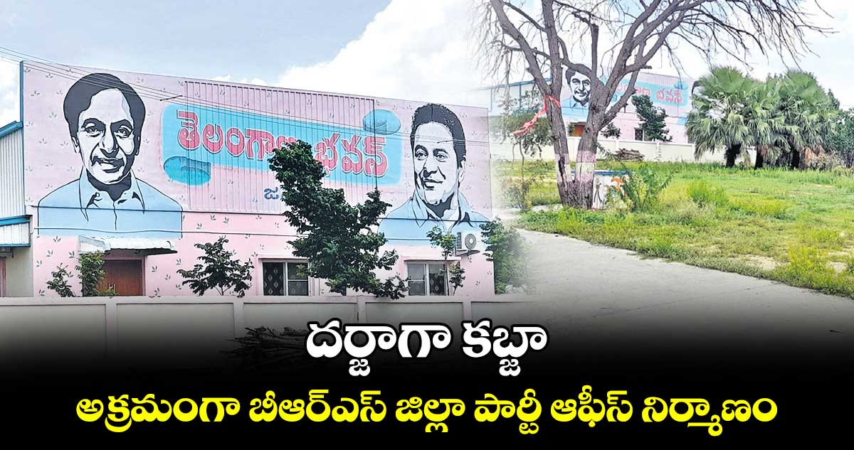 దర్జాగా కబ్జా.. అక్రమంగా బీఆర్​ఎస్ జిల్లా పార్టీ ఆఫీస్ నిర్మాణం