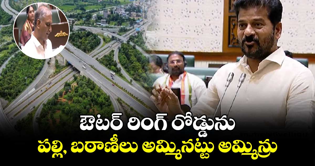  ఔటర్ రింగ్ రోడ్డును పల్లి బఠాణీలు అమ్మినట్టు అమ్మిన్రు : సీఎం రేవంత్ రెడ్డి