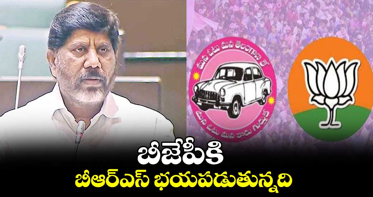 బీజేపీకి బీఆర్ఎస్ భయపడుతున్నది: భట్టి