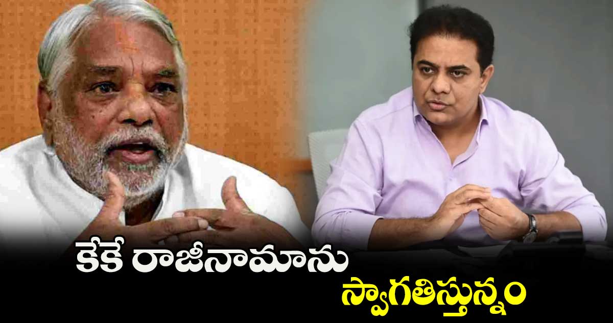 కేకే రాజీనామాను స్వాగతిస్తున్నం : కేటీఆర్