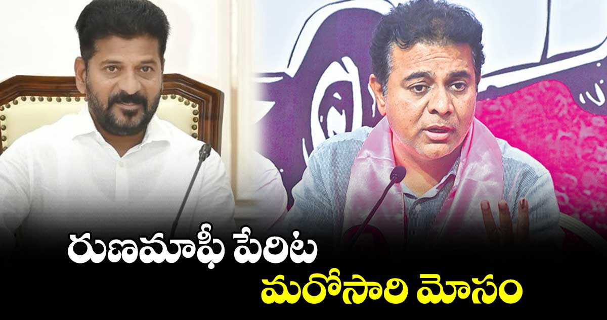 రుణమాఫీ పేరిట మరోసారి మోసం: మాజీ మంత్రి కేటీఆర్ 